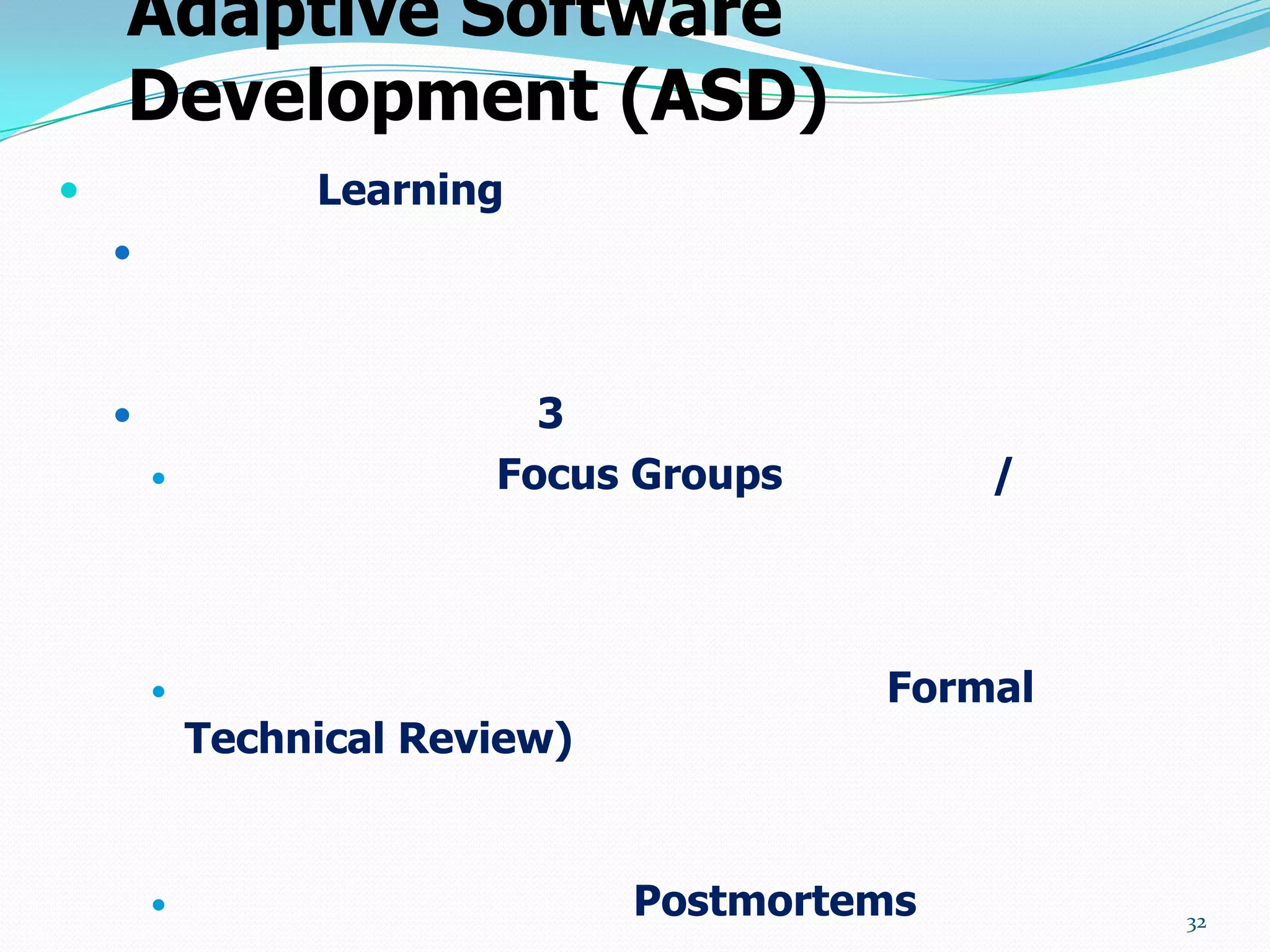 Adaptive Software
    Development (ASD)
                Learning
    



                          3
                        Focus Groups         /




                                        Formal
            Technical Review)


                               Postmortems       32
 