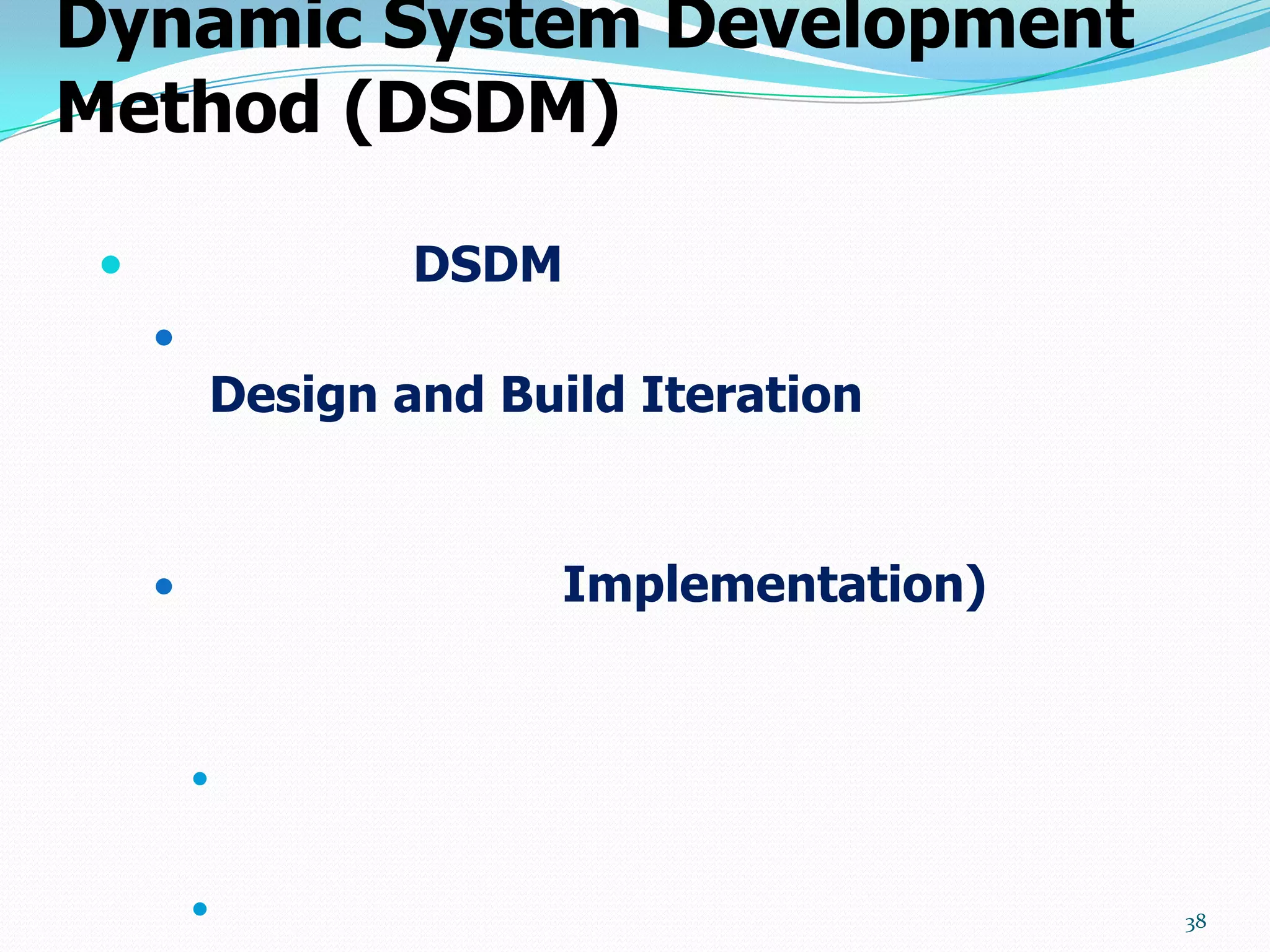 Dynamic System Development
Method (DSDM)

                DSDM
     
         Design and Build Iteration


                      Implementation)


         


                                        38
 