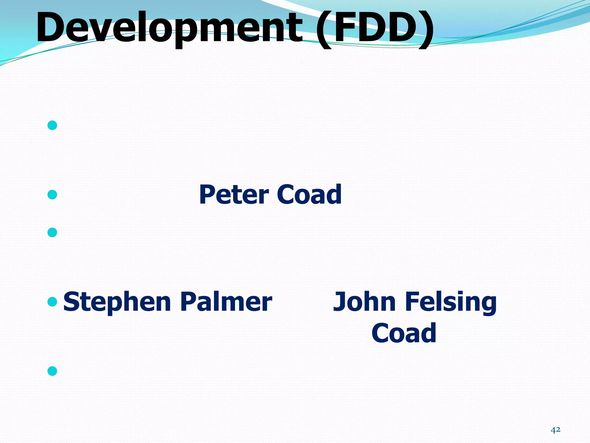 Development (FDD)



         Peter Coad


 Stephen Palmer   John Felsing
                      Coad


                                  42
 