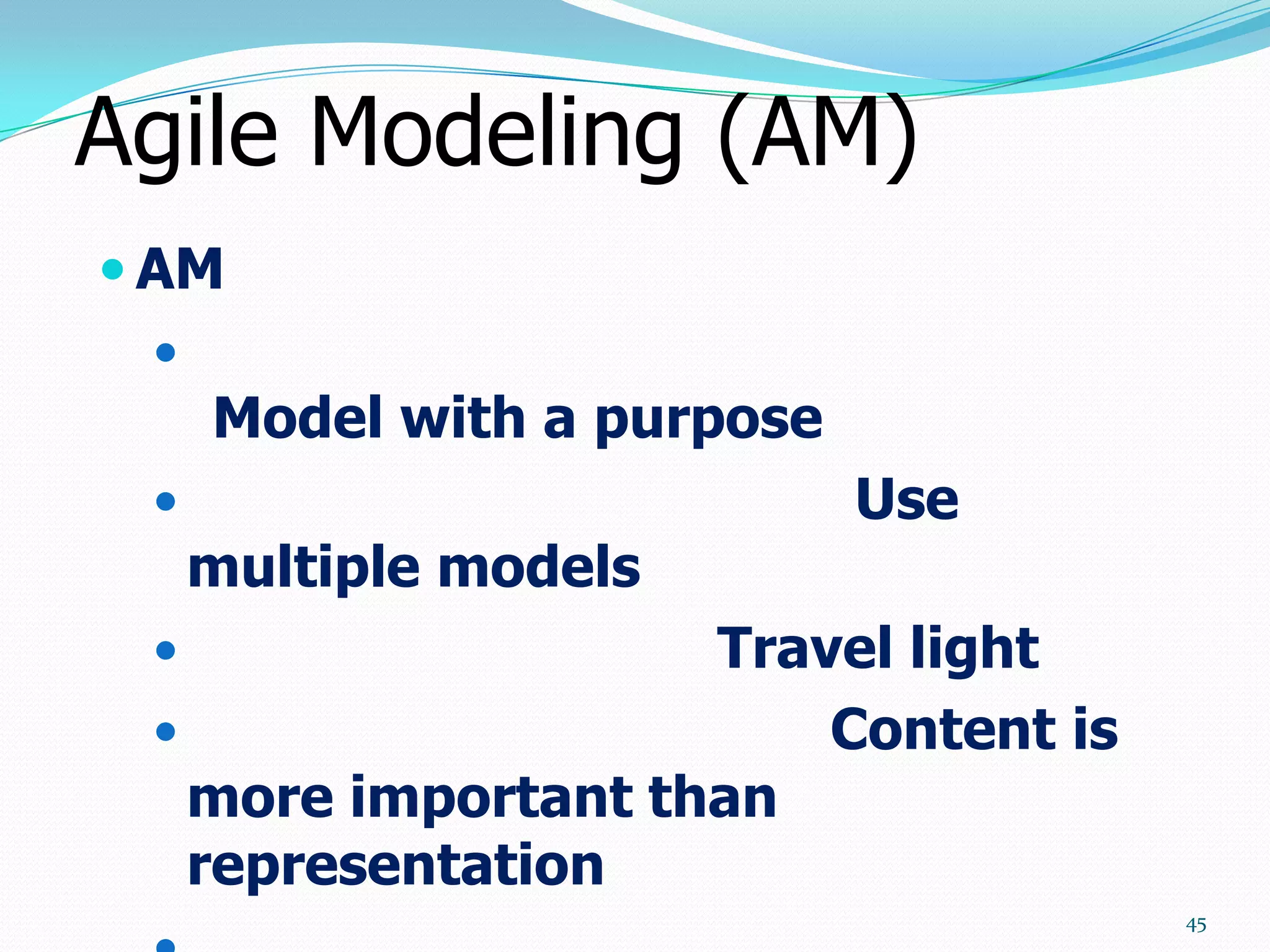 Agile Modeling (AM)
 AM
 
     Model with a purpose
                           Use
     multiple models
                   Travel light
                       Content is
   more important than
   representation
                                     45
 