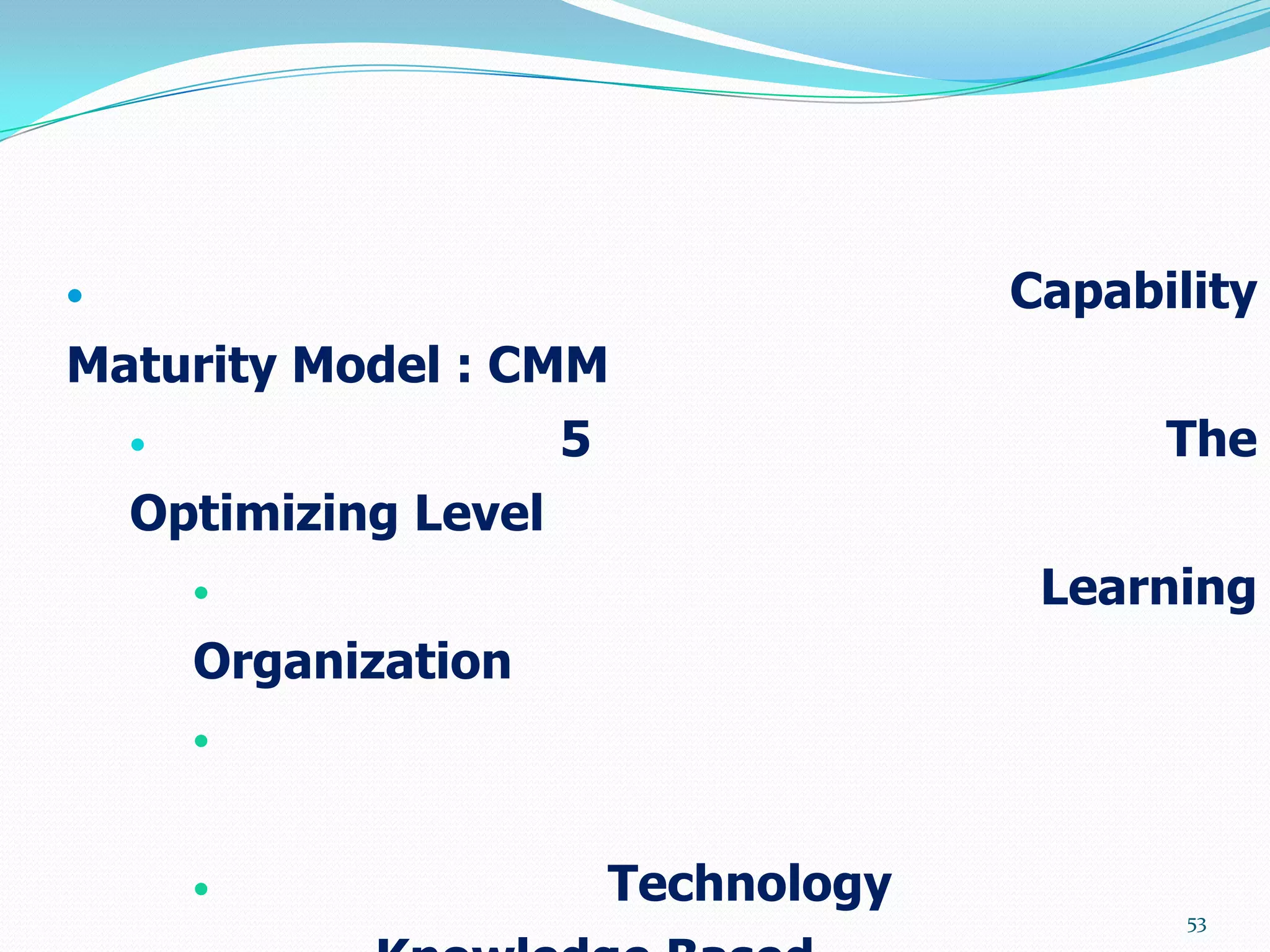                                        Capability
Maturity Model : CMM
                      5                      The
    Optimizing Level
                                        Learning
        Organization
        



                          Technology
                                               53
 