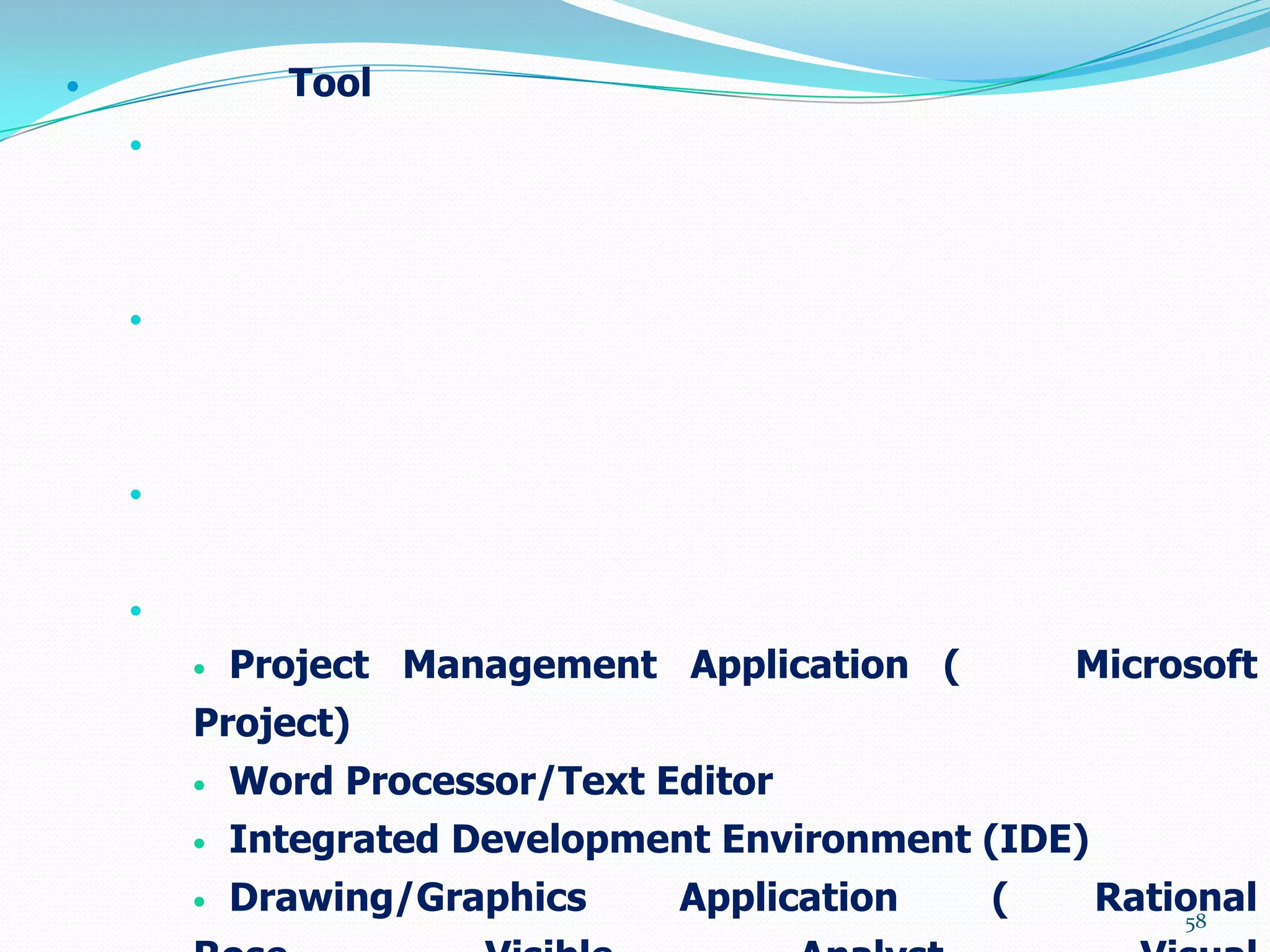              Tool
    




    




    



    

           Project Management Application (       Microsoft
        Project)
           Word Processor/Text Editor
           Integrated Development Environment (IDE)
           Drawing/Graphics     Application   (       Rational
                                                           58
 