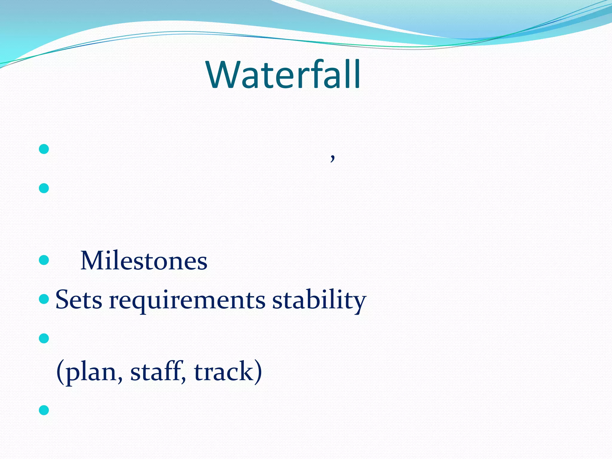 Waterfall
                          ,


   Milestones
 Sets requirements stability

    (plan, staff, track)

 