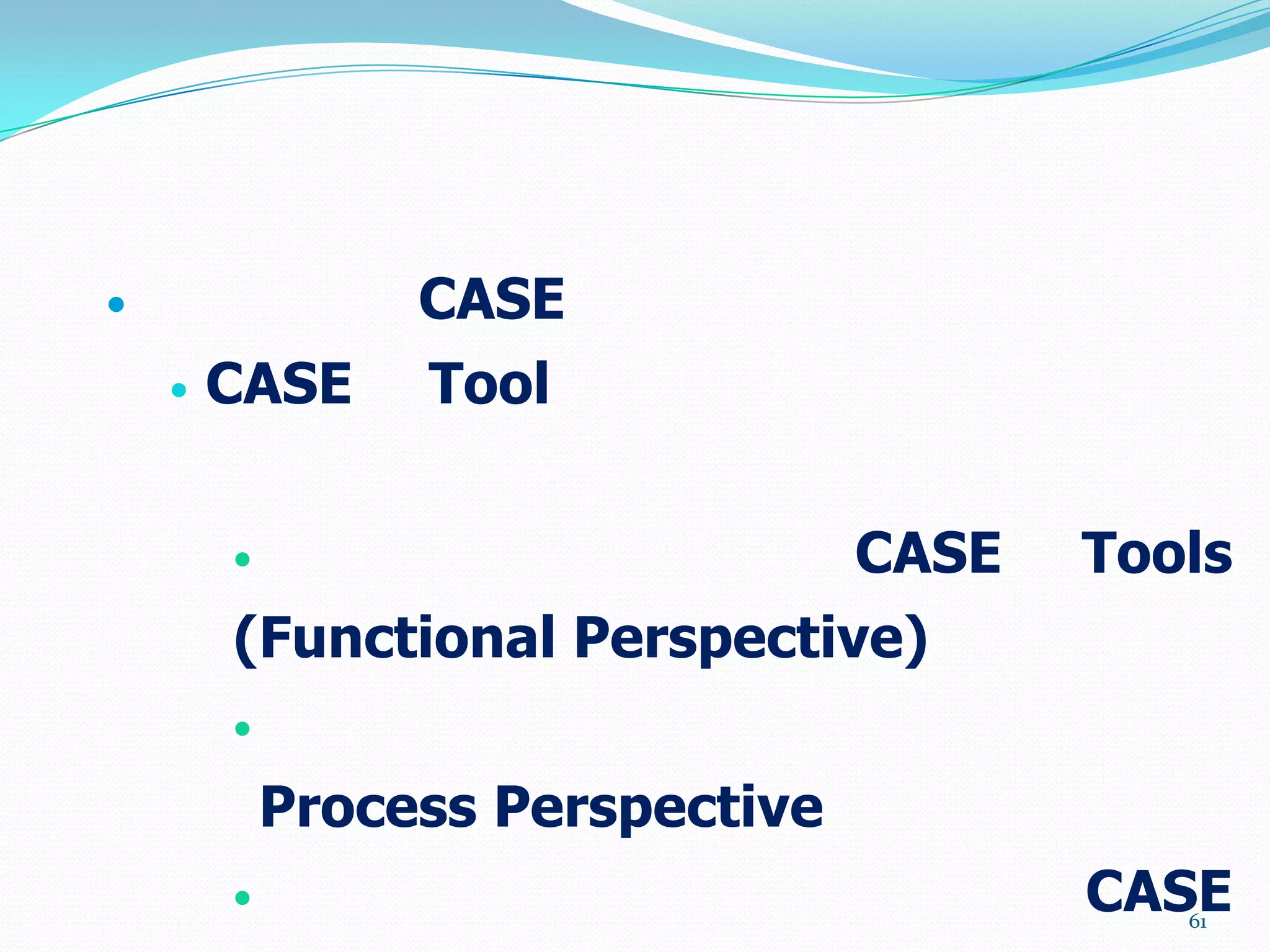                 CASE
       CASE     Tool

                             CASE   Tools
        (Functional Perspective)
        

            Process Perspective
                                    CASE
                                        61
 