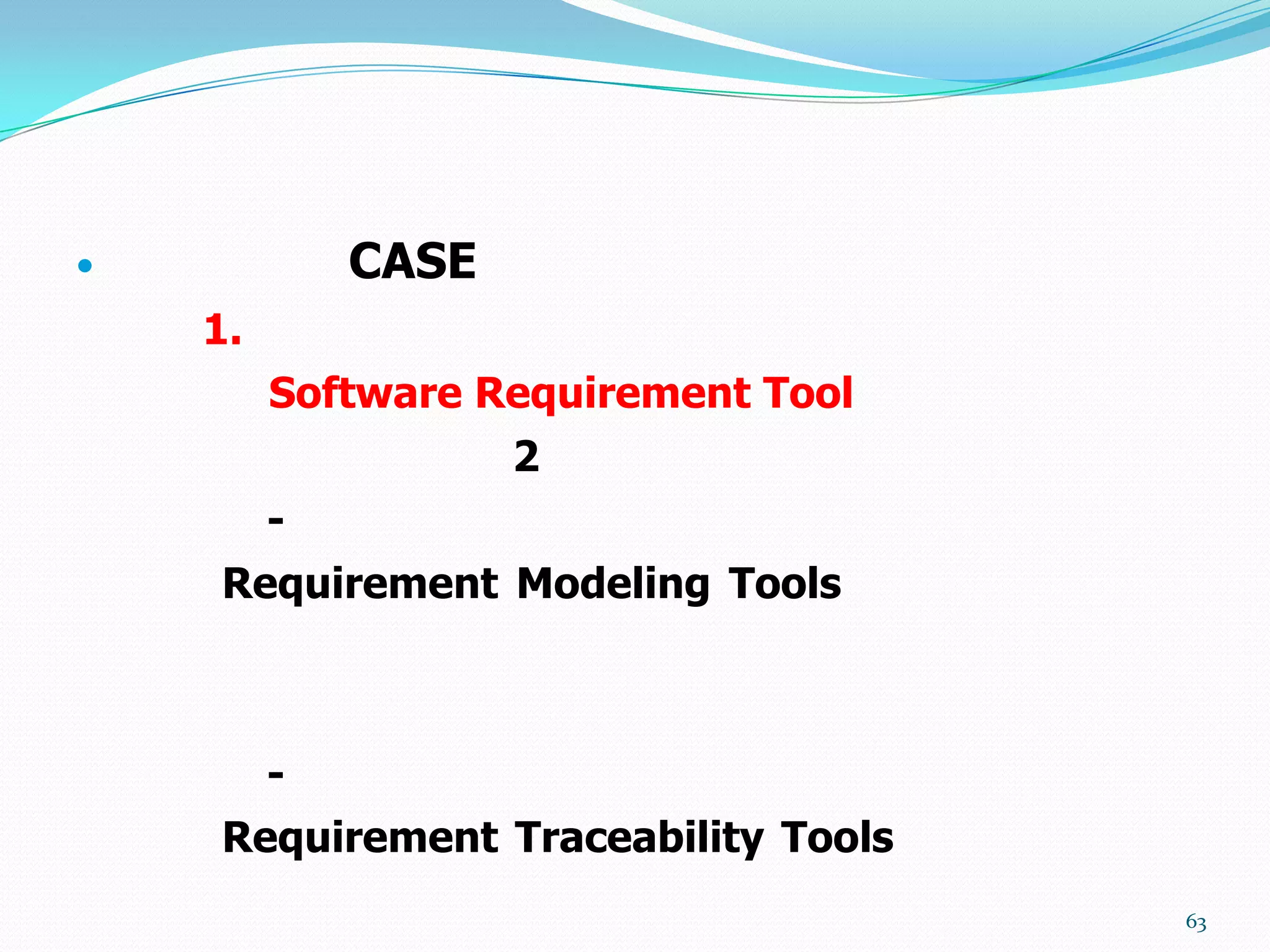             CASE
    1.
         Software Requirement Tool
                    2
      -
    Requirement Modeling Tools



         -
    Requirement Traceability Tools
                                     63
 