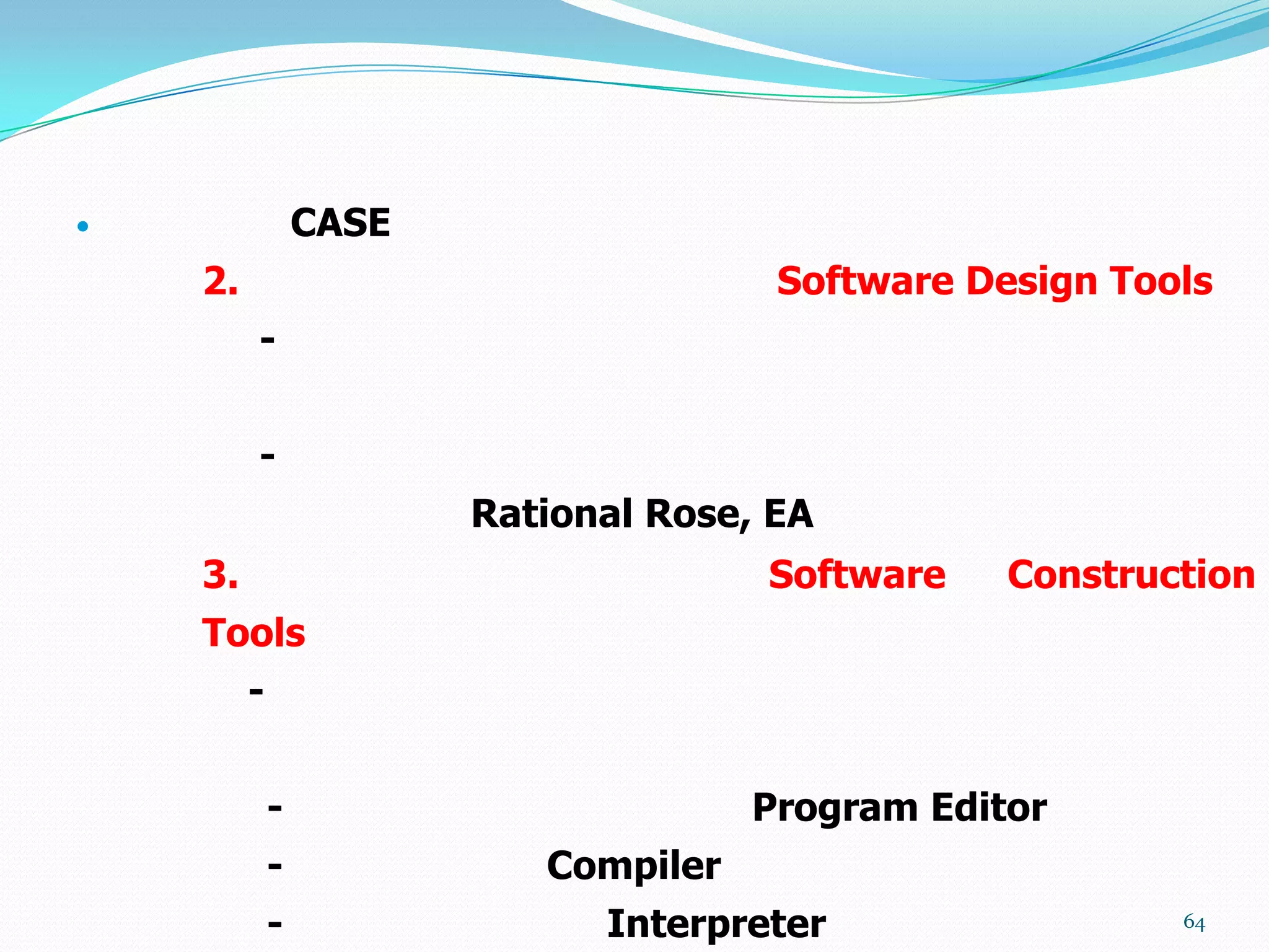                 CASE
    2.                                 Software Design Tools
         -


         -
                        Rational Rose, EA
    3.                                Software    Construction
    Tools
         -


             -                        Program Editor
             -             Compiler
             -                Interpreter                 64
 