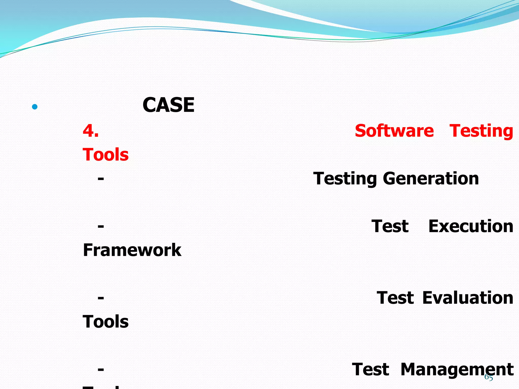            CASE
    4.                 Software Testing
    Tools
      -            Testing Generation

      -                  Test   Execution
    Framework

     -                   Test Evaluation
    Tools

     -                 Test Management
                                   65
 