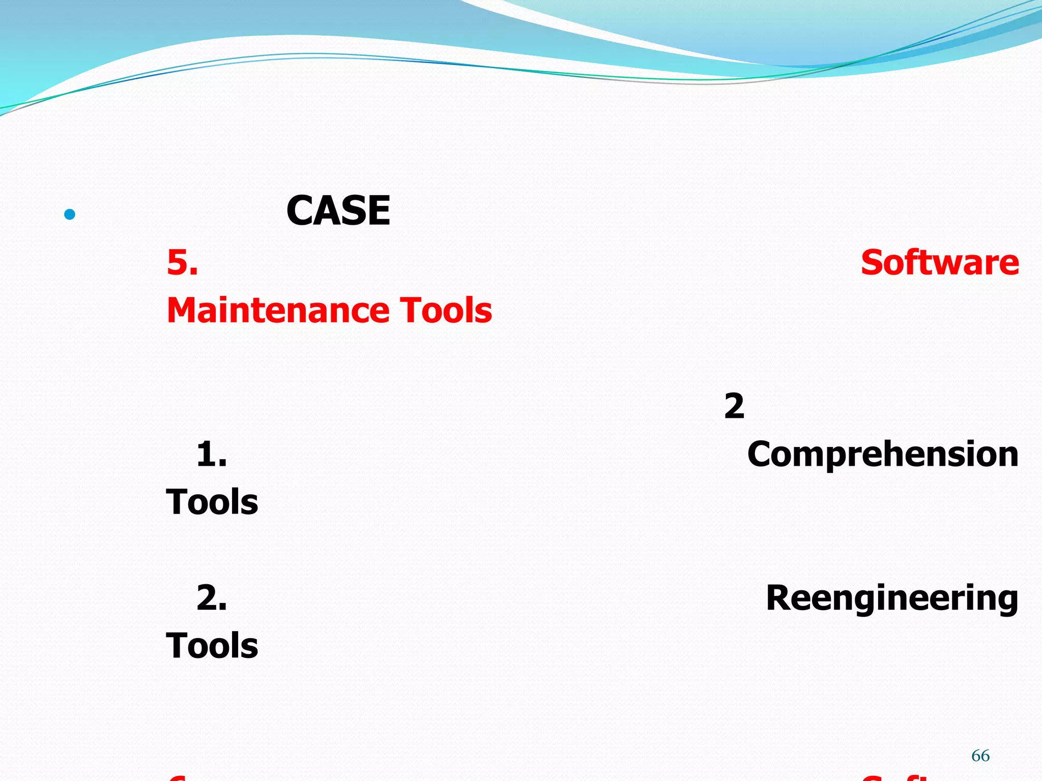            CASE
    5.                           Software
    Maintenance Tools

                        2
     1.                     Comprehension
    Tools

     2.                     Reengineering
    Tools

                                      66
 