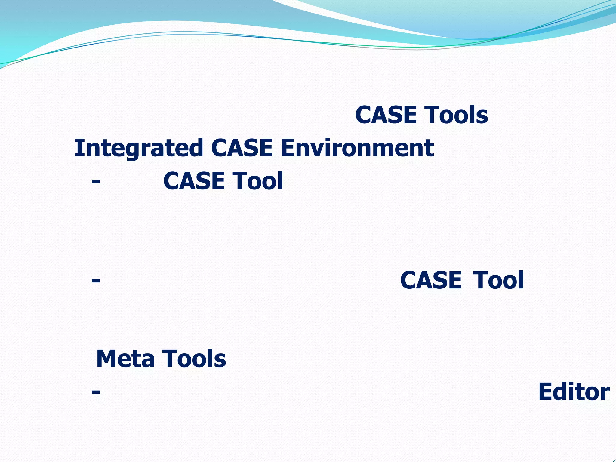 CASE Tools
Integrated CASE Environment
 -     CASE Tool



 -                       CASE Tool


 Meta Tools
 -                                   Editor
 