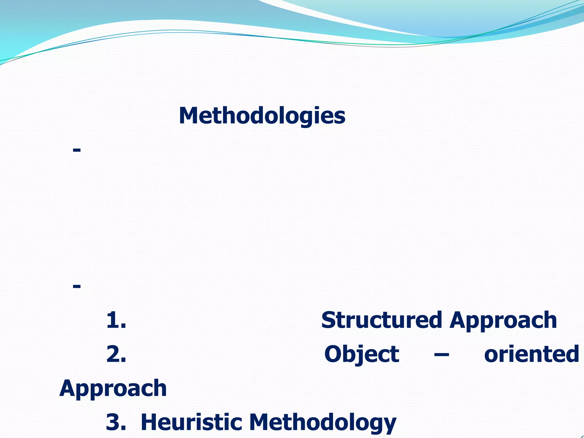 Methodologies
-




-
    1.                Structured Approach
    2.                Object   –   oriented
Approach
    3. Heuristic Methodology
 