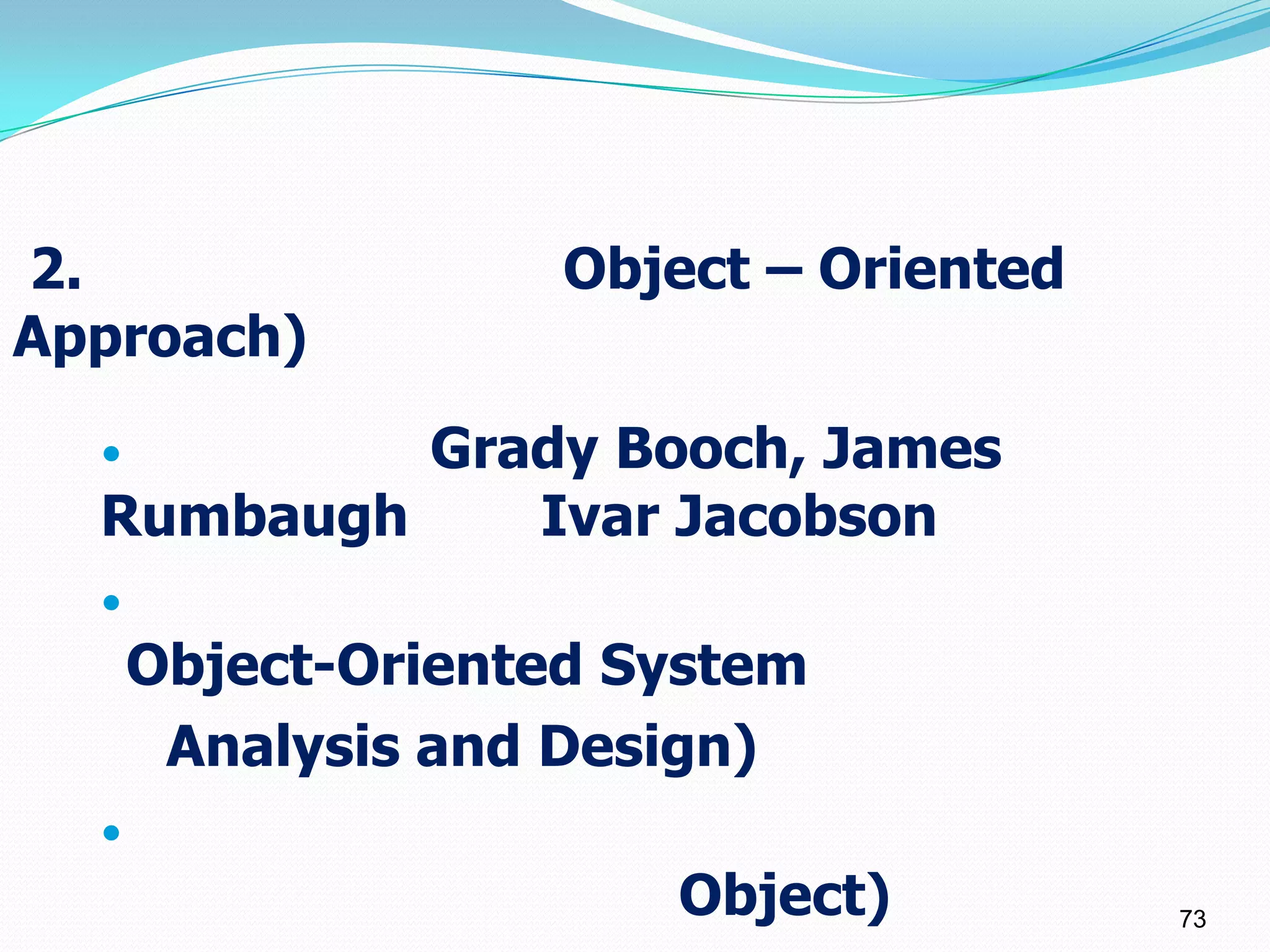 2.                  Object – Oriented
Approach)
          Grady Booch, James
  Rumbaugh    Ivar Jacobson
  
      Object-Oriented System
       Analysis and Design)
  
                       Object)          73
 