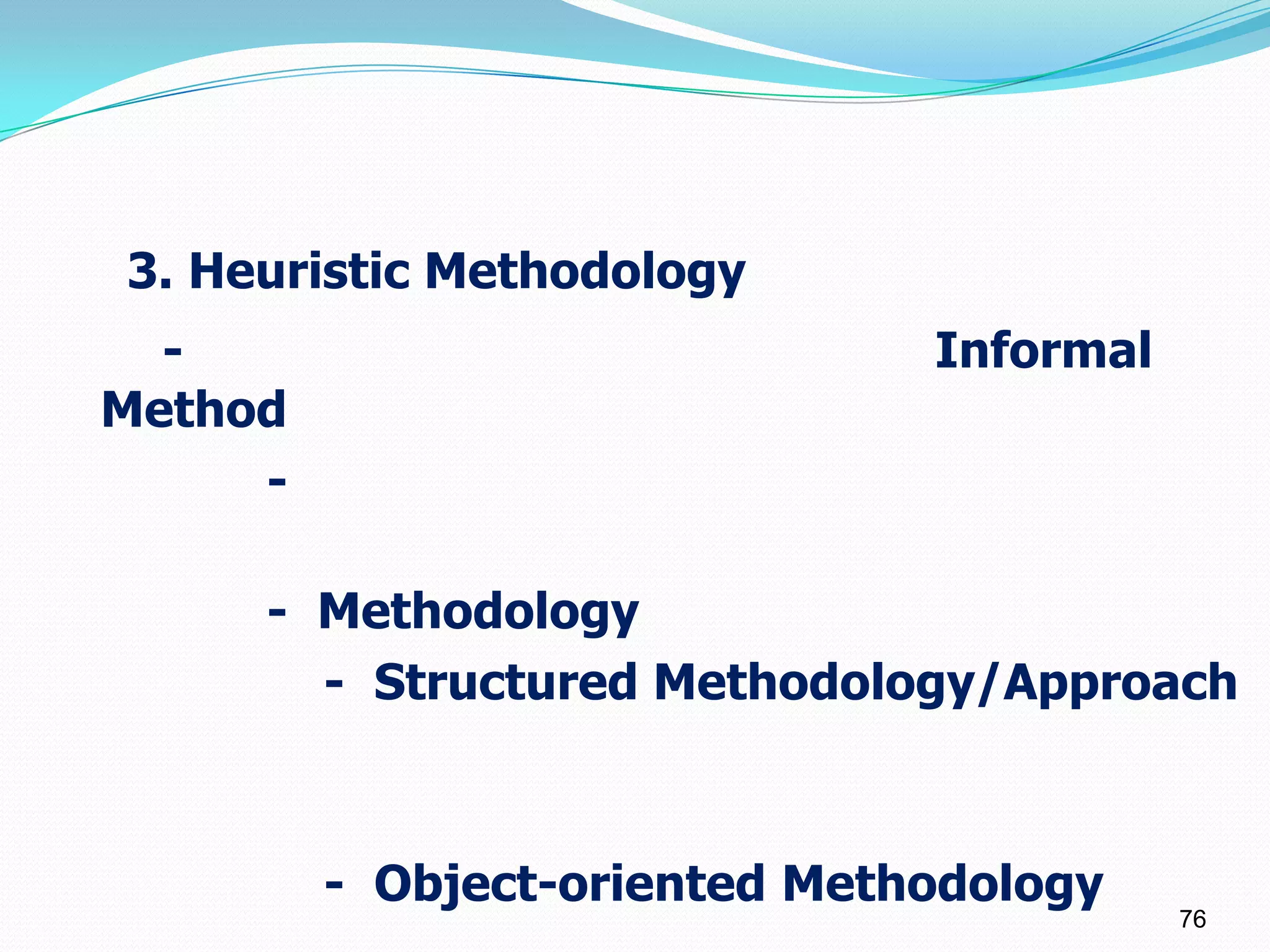3. Heuristic Methodology
  -                            Informal
Method
     -

     - Methodology
       - Structured Methodology/Approach



         - Object-oriented Methodology
                                          76
 
