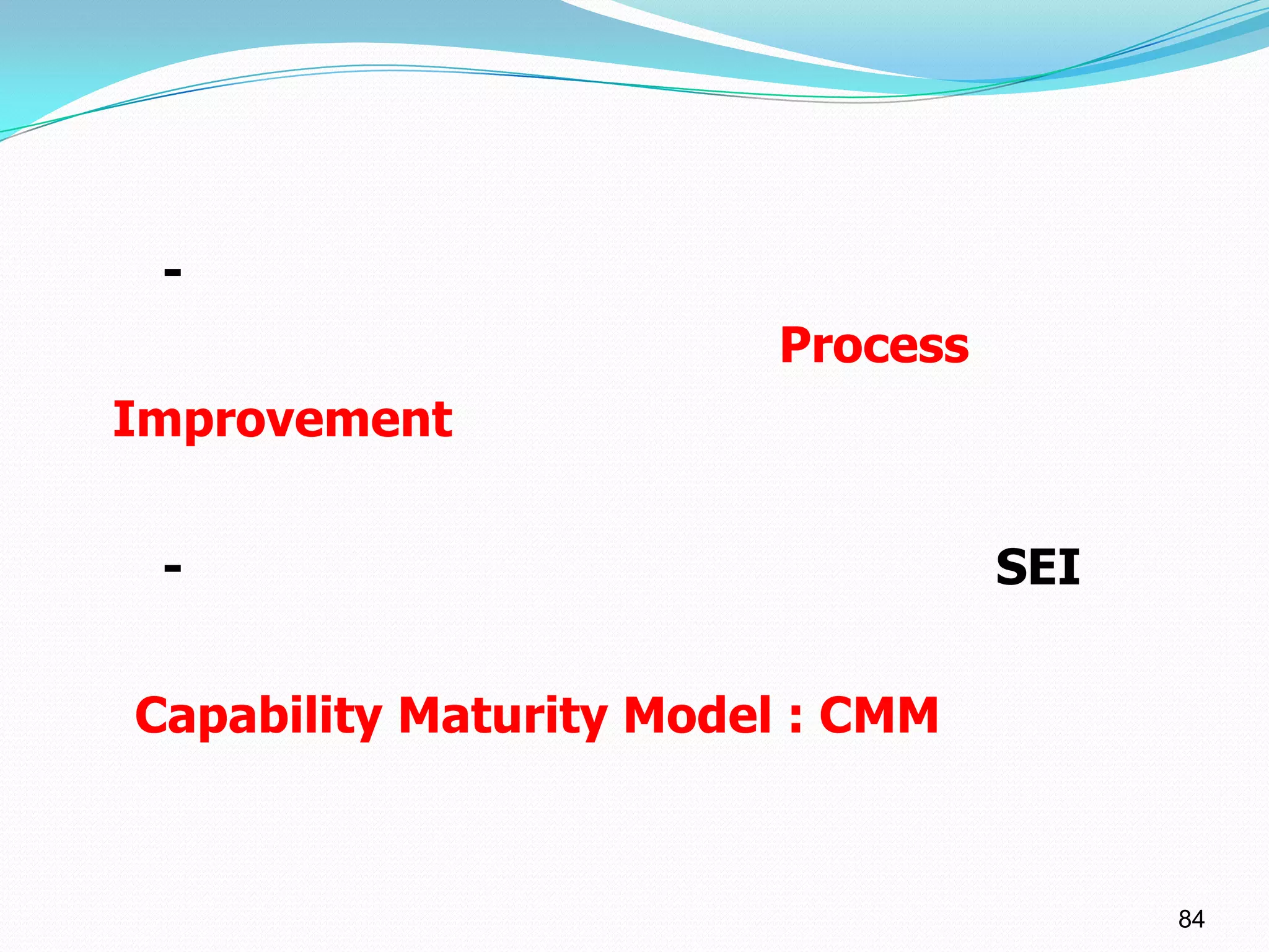 -
                        Process
Improvement


 -                                SEI


Capability Maturity Model : CMM


                                        84
 