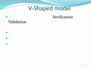 V-Shaped model
                        Verification
    Validation








                                        12
 