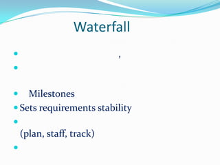 Waterfall
                          ,


   Milestones
 Sets requirements stability

    (plan, staff, track)

 