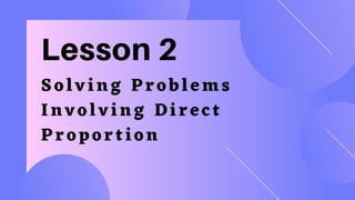 Lesson 2
Solving Pro bl ems
Involving Direct
Proportion
 
