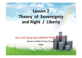 Lesson 2
Theory of Sovereignty
and Right / Liberty
Asst. Prof. Ating Capt.KATAWUT PONKHOT, Ph.D.
Bachelor of Political Science Program
NRRU
 