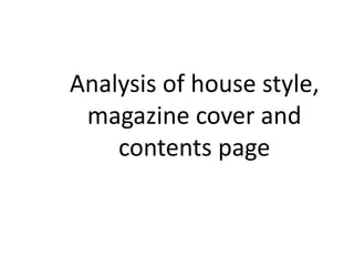 Analysis of house style,
magazine cover and
contents page
 