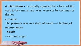 Example:
The prisoner was in a state of wrath—a feeling of
intense anger.
- extreme anger
4. Definition - is usually signaled by a form of the
verb to be (am, is, are, was, were) or by commas or
dashes
wrath
 