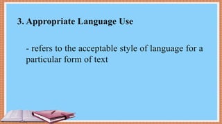 3. Appropriate Language Use
- refers to the acceptable style of language for a
particular form of text
 