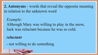 Example:
Although Mary was willing to play in the snow,
Jack was reluctant because he was so cold.
- not willing to do something
2. Antonyms - words that reveal the opposite meaning
in relation to the unknown word
reluctant
 
