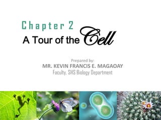 A Tour of the
Prepared by:
MR. KEVIN FRANCIS E. MAGAOAY
Faculty, SHS Biology Department
C h a p t e r 2
Cell
 