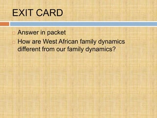 EXIT CARD
   Answer in packet
   How are West African family dynamics
    different from our family dynamics?
 