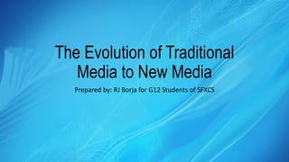 The Evolution of Traditional
Media to New Media
Prepared by: RJ Borja for G12 Students of SFXCS
 