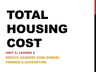 TOTAL
HOUSING
COST
UNIT 6, LESSON 2
ORCUTT ACADEMY HIGH SCHOOL
FINANCE & ACCOUNTING
 