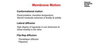 Membrane Motion
Conformational motion
Lateral diffusion
Flip-flop diffusion
Paracrystalline, transition temperature
Sterols moderate extremes of fluidity & solidity
High degree of regularity in one dimension &
Great mobility in the other
Transbilayer diffusion
Flippases
 