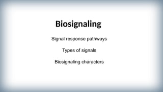 Biosignaling
Signal response pathways
Types of signals
Biosignaling characters
 