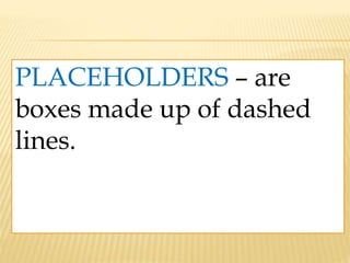 PLACEHOLDERS – are
boxes made up of dashed
lines.
 
