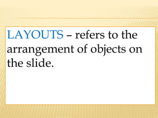 LAYOUTS – refers to the
arrangement of objects on
the slide.
 