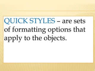 QUICK STYLES – are sets
of formatting options that
apply to the objects.
 