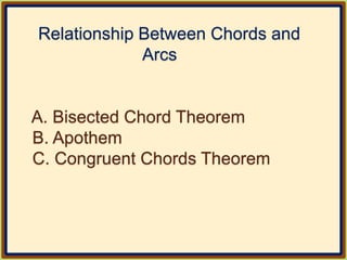 Relationship Between Chords and
Arcs
A. Bisected Chord Theorem
B. Apothem
C. Congruent Chords Theorem
 