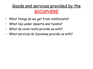 Goods and services provided by the  BIOSPHERE <ul><li>What things do we get from rainforests? </li></ul><ul><li>What lies ...