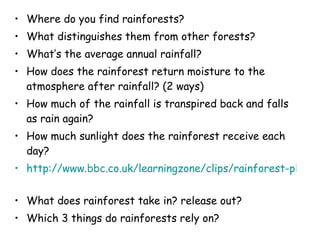 <ul><li>Where do you find rainforests? </li></ul><ul><li>What distinguishes them from other forests? </li></ul><ul><li>Wha...