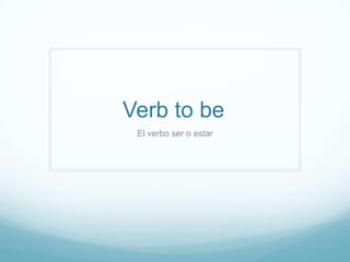 Verb to be
El verbo ser o estar
 