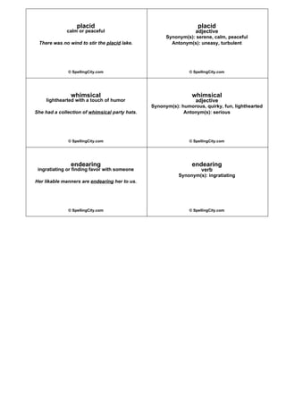 placid
calm or peaceful
There was no wind to stir the placid lake.
© SpellingCity.com
placid
adjective
Synonym(s): serene,...