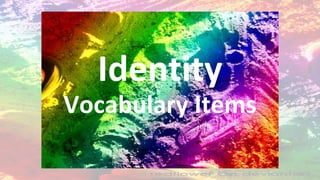 Identity
Vocabulary Items
 