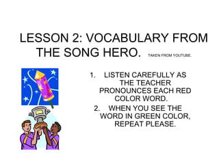 LESSON 2: VOCABULARY FROM THE SONG HERO.  TAKEN FROM YOUTUBE. ,[object Object],[object Object]