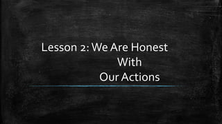 Lesson 2:We Are Honest
With
Our Actions
 