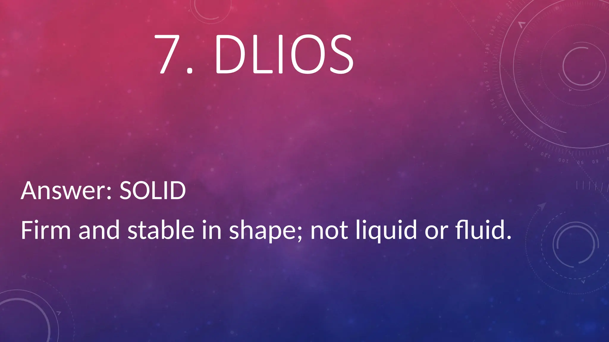 Answer: SOLID
Firm and stable in shape; not liquid or fluid.
7. DLIOS
 