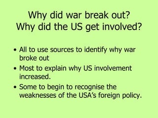 Why did war break out? Why did the US get involved? ,[object Object],[object Object],[object Object]