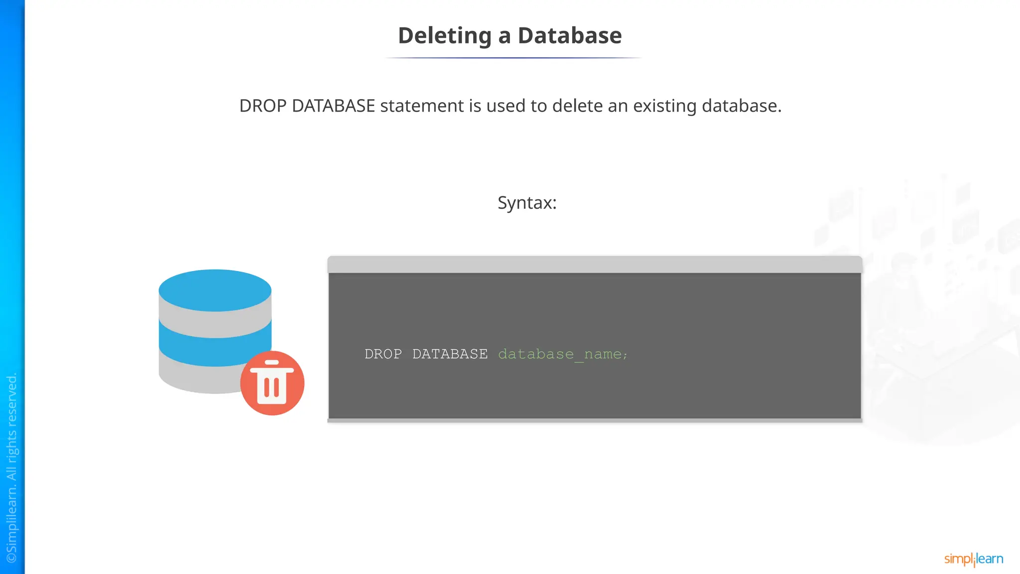 Deleting a Database
DROP DATABASE statement is used to delete an existing database.
Syntax:
DROP DATABASE database_name;
 