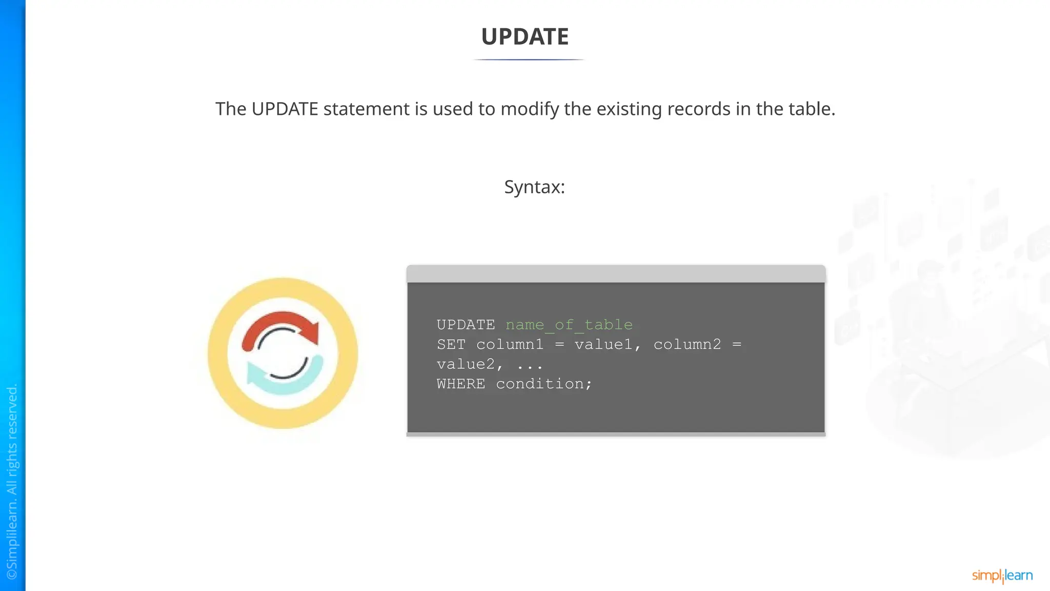 UPDATE
The UPDATE statement is used to modify the existing records in the table.
Syntax:
UPDATE name_of_table
SET column1 = value1, column2 =
value2, ...
WHERE condition;
 