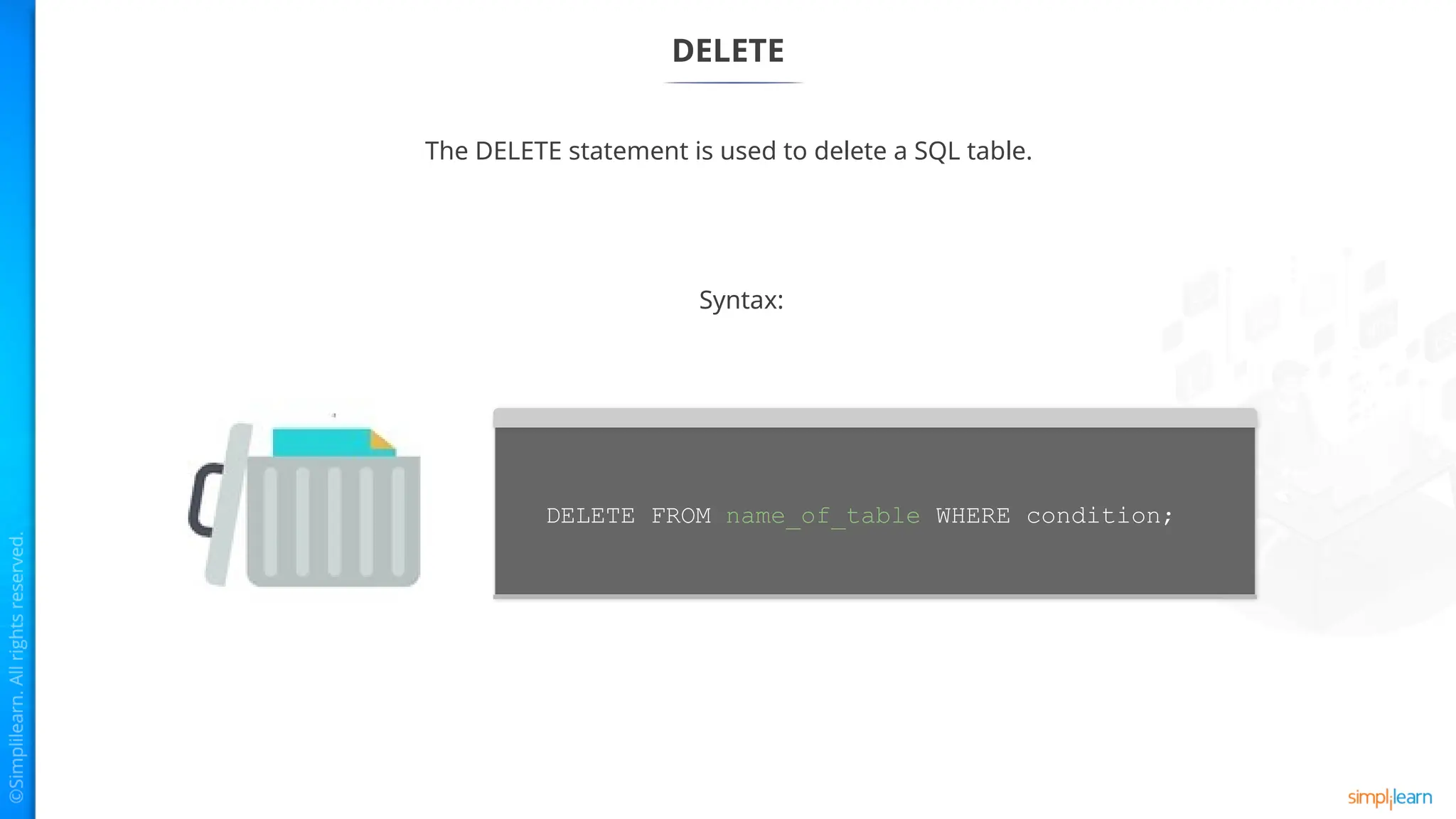 DELETE
The DELETE statement is used to delete a SQL table.
Syntax:
DELETE FROM name_of_table WHERE condition;
 