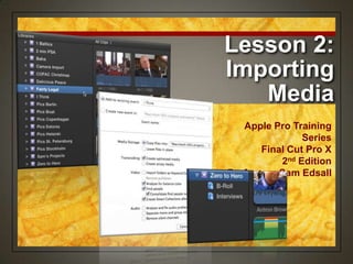 Lesson 2:
Importing
Media
Apple Pro Training
Series
Final Cut Pro X
2nd Edition
Professor: Sam Edsall
 