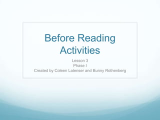 Before Reading Activities Lesson 3 Phase I Created by Coleen Latenser and Bunny Rothenberg 