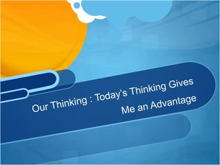 Our Thinking : Today’s Thinking Gives Me an Advantage
